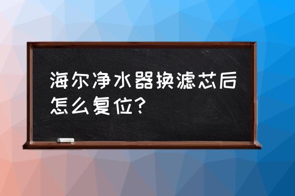 海尔净水器5020滤芯怎么复位 海尔净水器换滤芯后怎么复位？