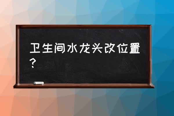 接驳式水龙头好用吗 卫生间水龙头改位置？