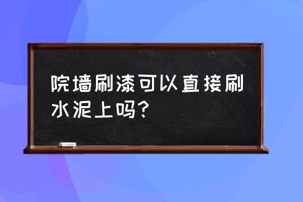 水泥加水能直接刷墙吗 院墙刷漆可以直接刷水泥上吗？