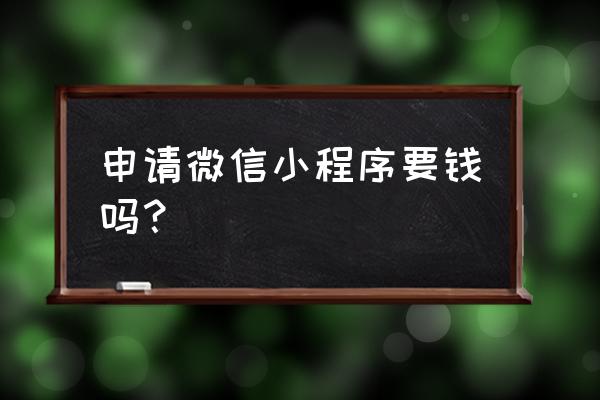 微信公众号小程序收费吗 申请微信小程序要钱吗？