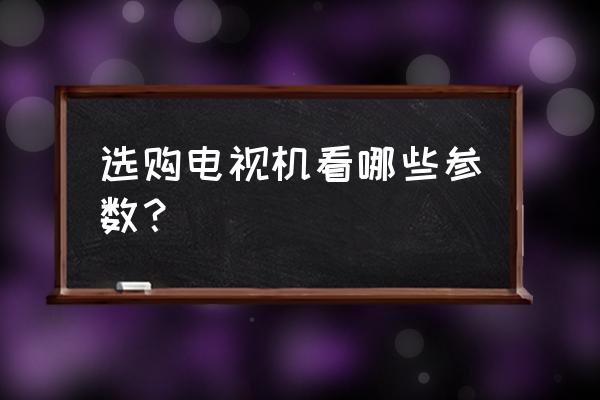 买智能电视要知道哪些参数 选购电视机看哪些参数？