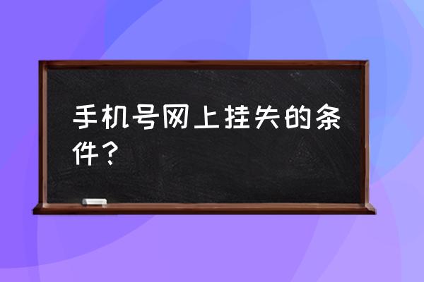 手机卡挂失要什么条件 手机号网上挂失的条件？