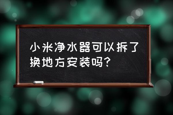 小米厨上净水器可以拆吗 小米净水器可以拆了换地方安装吗？