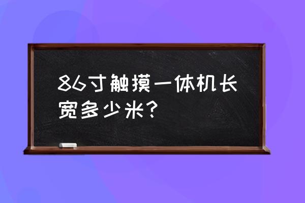 触摸一体机有哪些规格 86寸触摸一体机长宽多少米？