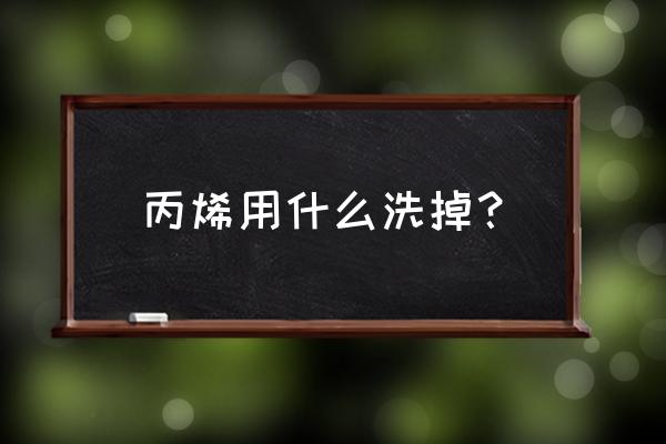 丙烯颜料酒精洗得掉吗 丙烯用什么洗掉？