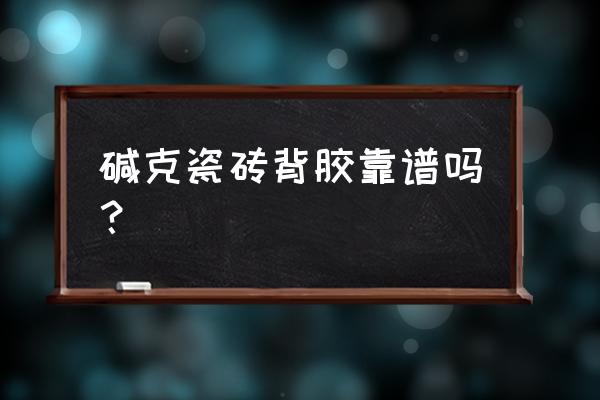 碱克瓷砖胶怎么样 碱克瓷砖背胶靠谱吗？