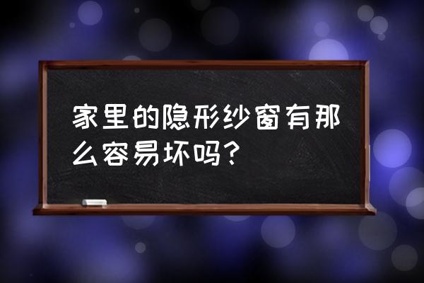 那窗纱是不是不能用了啊 家里的隐形纱窗有那么容易坏吗？