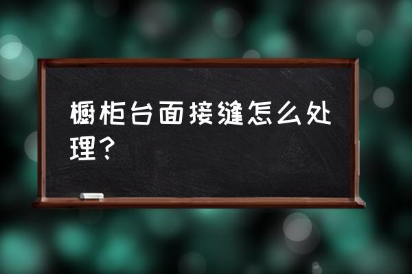 不锈钢橱柜台面挡水转角有接缝吗 橱柜台面接缝怎么处理？