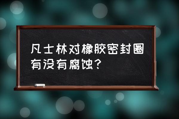 凡士林和硅胶会起化学反应吗 凡士林对橡胶密封圈有没有腐蚀？