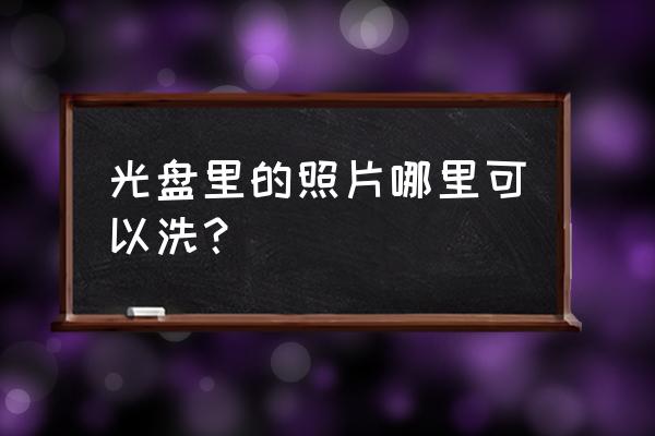 光盘上的相片文件可以擦除吗 光盘里的照片哪里可以洗？