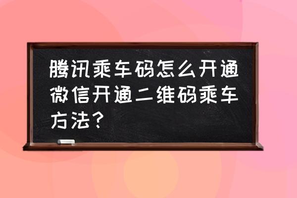 为什么小程序里面没有腾信乘车 腾讯乘车码怎么开通微信开通二维码乘车方法？