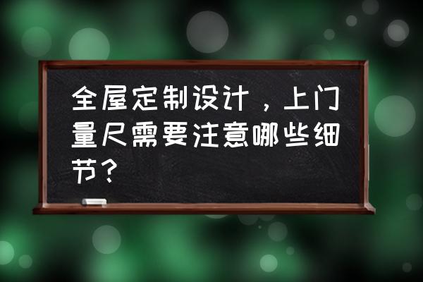 卫浴上门测量要注意什么 全屋定制设计，上门量尺需要注意哪些细节？