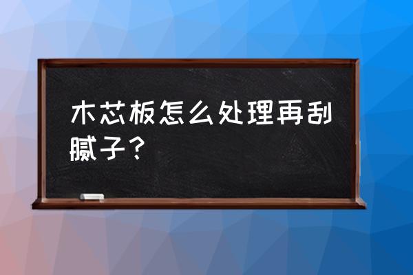 怎样在大芯板上刮腻子 木芯板怎么处理再刮腻子？