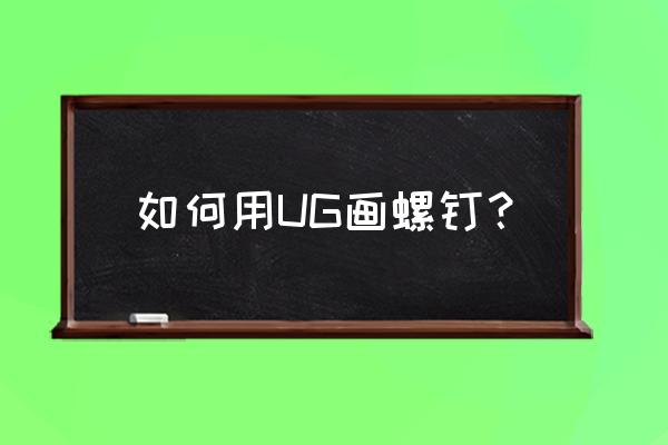 轴承端盖螺钉怎么画 如何用UG画螺钉？