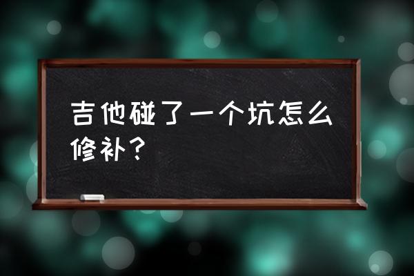 大友乐器维修靠谱吗 吉他碰了一个坑怎么修补？