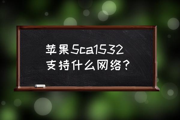 请教这台5c能支持哪些网络制式 苹果5ca1532支持什么网络？