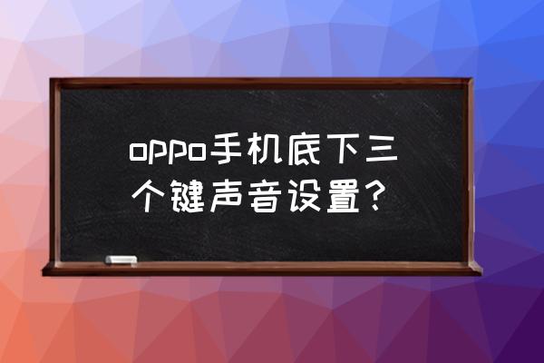 oppo手机底部按键声音怎么开启 oppo手机底下三个键声音设置？