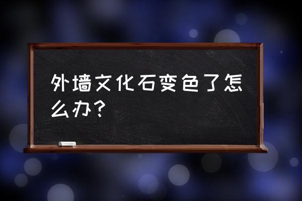 青石文化石变黄怎么办 外墙文化石变色了怎么办？