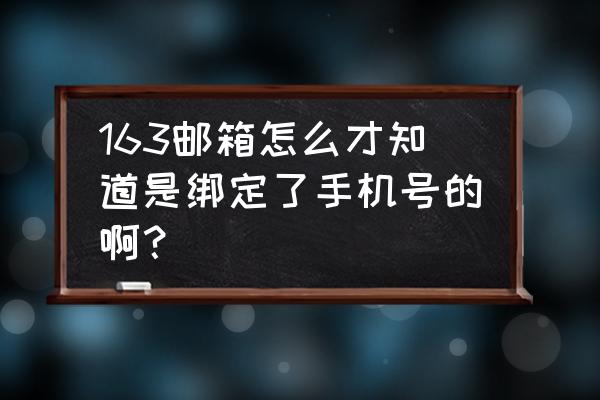 怎么看手机关联网易邮箱 163邮箱怎么才知道是绑定了手机号的啊？