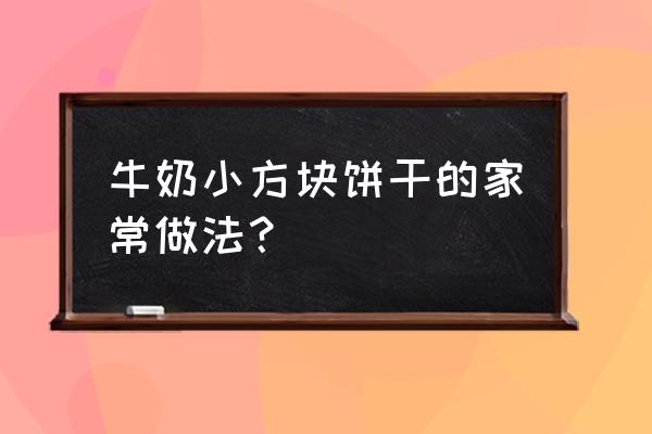 牛奶小方放多少淀粉 牛奶小方块饼干的家常做法？