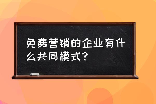 产品成本太高如何做免费营销策略 免费营销的企业有什么共同模式？