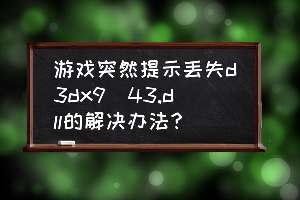 剑3dx9文件怎么使用啊 游戏突然提示丢失d3dx9_43.dll的解决办法？