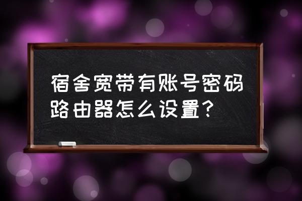 大学宿舍怎么设置路由器 宿舍宽带有账号密码路由器怎么设置？