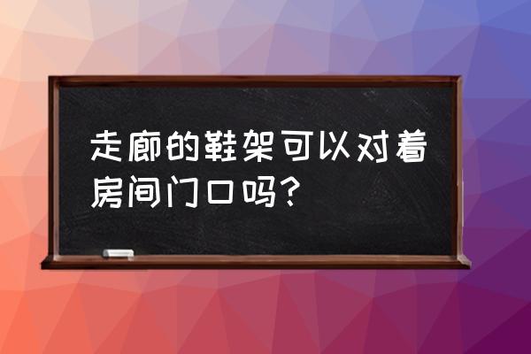 鞋架对着厨房门好吗 走廊的鞋架可以对着房间门口吗？