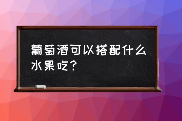 葡萄酒能和菠萝蜜同食吗 葡萄酒可以搭配什么水果吃？