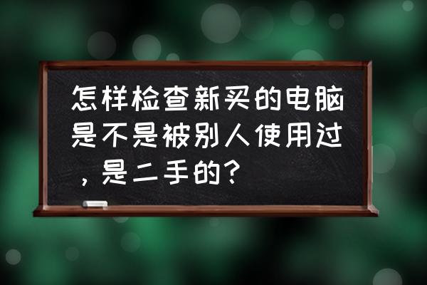 查看电脑是不是别人的肉机 怎样检查新买的电脑是不是被别人使用过，是二手的？