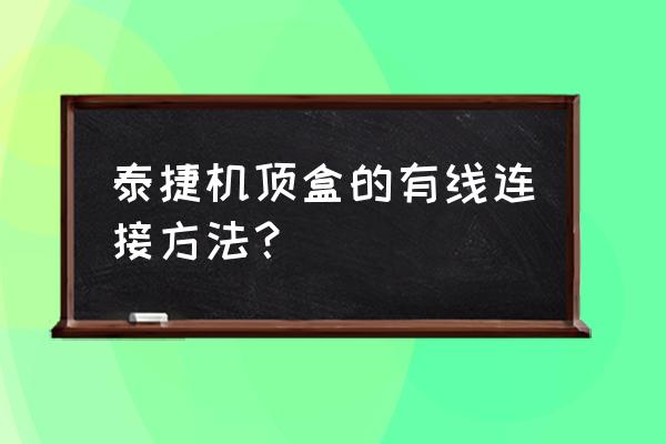 泰捷盒子电源线是哪一个 泰捷机顶盒的有线连接方法？