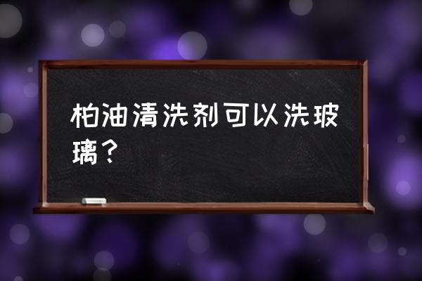 柏油清洁剂能洗玻璃吗 柏油清洗剂可以洗玻璃？