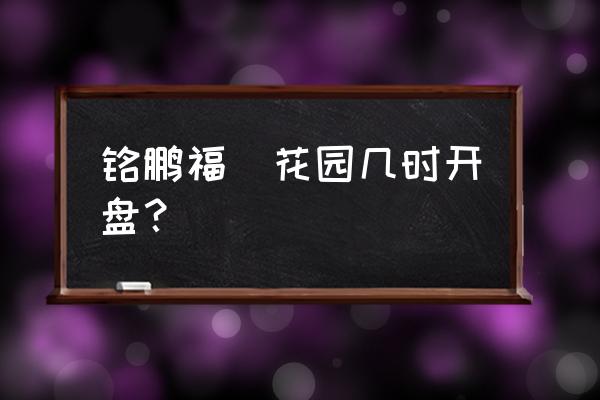 湛江福祥花园的备案价是多少 铭鹏福璟花园几时开盘？