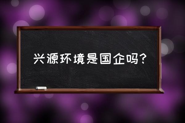 杭州兴源石材幕墙配件怎么样 兴源环境是国企吗？