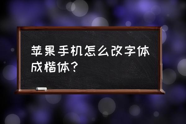 ios7怎么更改字体 苹果手机怎么改字体成楷体？