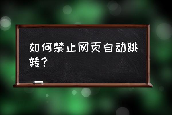 如何阻止原网页转成百家号网页 如何禁止网页自动跳转？