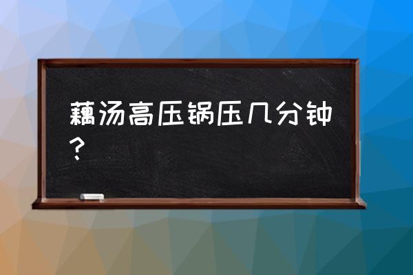 莲藕高压锅压多长时间 藕汤高压锅压几分钟？