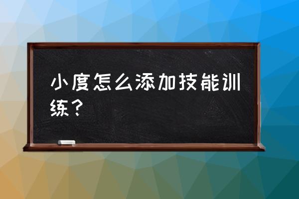 如何添加新技能到小度智能音箱 小度怎么添加技能训练？