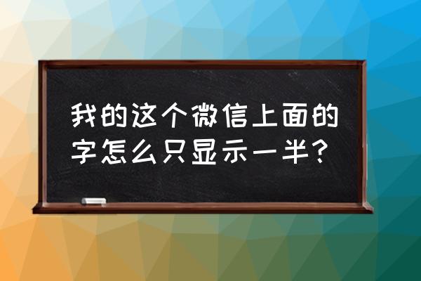 为什么手机微信里的字体显示不全 我的这个微信上面的字怎么只显示一半？