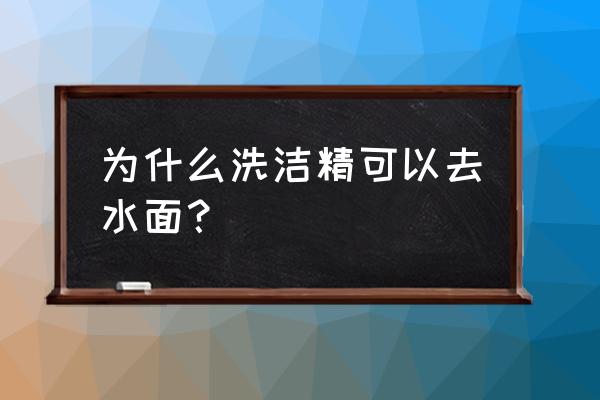 洗洁精遇水是不是溶解 为什么洗洁精可以去水面？