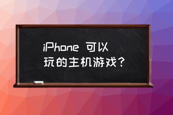 苹果手机有什么主机游戏 iPhone 可以玩的主机游戏？