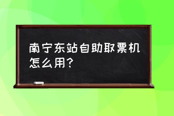 互联网取票机能买乘意险吗 南宁东站自助取票机怎么用？