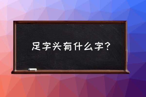 足字头有哪些字体 足字头有什么字？