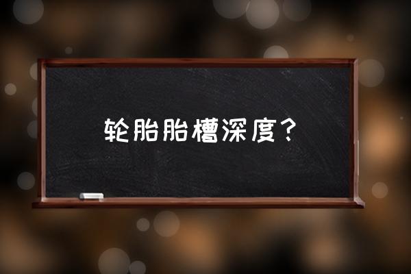 轮胎沟低于多少要换 轮胎胎槽深度？