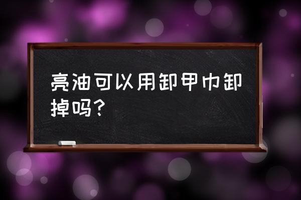 卸甲巾可以擦掉油漆吗 亮油可以用卸甲巾卸掉吗？