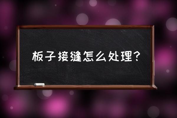 室内板材安装接缝处怎么处理 板子接缝怎么处理？