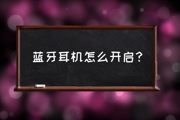 无线蓝牙耳机如何开启 蓝牙耳机怎么开启？