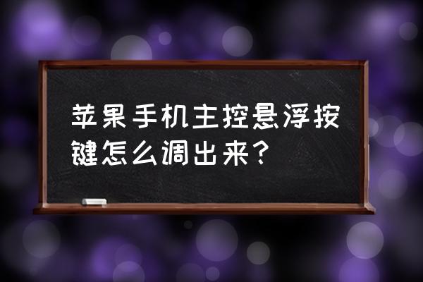 苹果手机怎么开悬浮按钮 苹果手机主控悬浮按键怎么调出来？