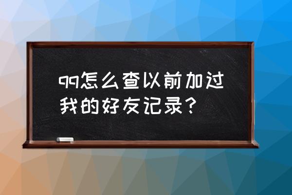 手机qq历史好友怎么查 qq怎么查以前加过我的好友记录？