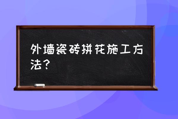 瓷砖有几种拼花贴法 外墙瓷砖拼花施工方法？